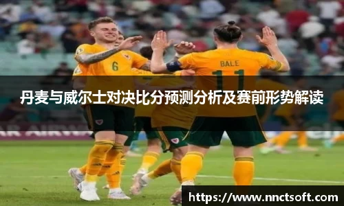丹麦与威尔士对决比分预测分析及赛前形势解读