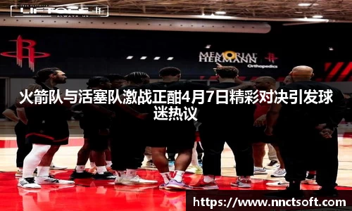 火箭队与活塞队激战正酣4月7日精彩对决引发球迷热议