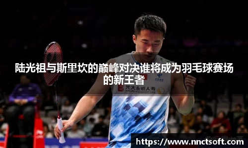 陆光祖与斯里坎的巅峰对决谁将成为羽毛球赛场的新王者