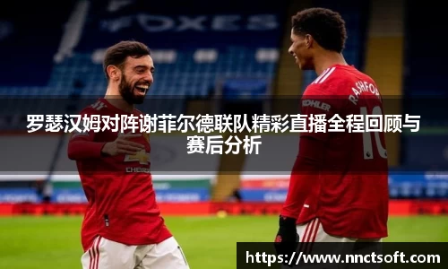 罗瑟汉姆对阵谢菲尔德联队精彩直播全程回顾与赛后分析
