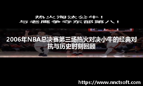 2006年NBA总决赛第三场热火对决小牛的经典对抗与历史时刻回顾