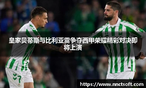 皇家贝蒂斯与比利亚雷争夺西甲荣耀精彩对决即将上演